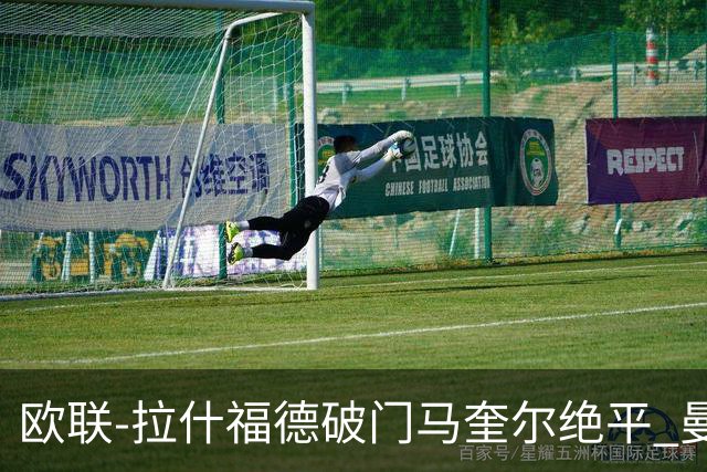 欧联-拉什福德破门马奎尔绝平 曼联3-3波尔图