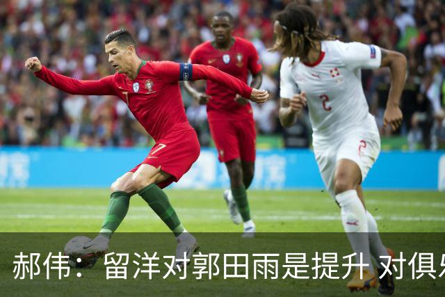 郝伟：留洋对郭田雨是提升 对俱乐部肯定是损失
